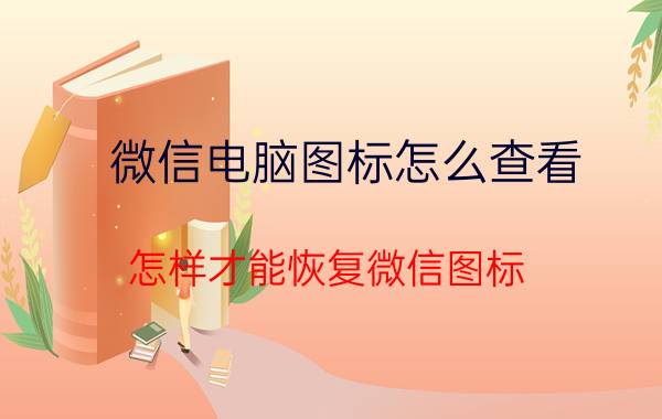 微信电脑图标怎么查看 怎样才能恢复微信图标？